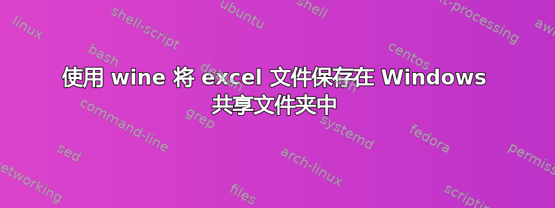 使用 wine 将 excel 文件保存在 Windows 共享文件夹中