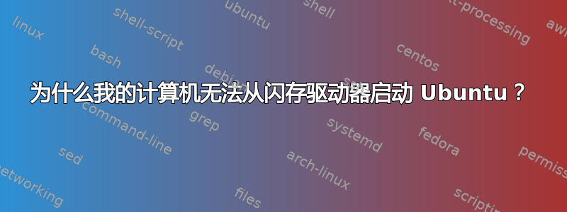 为什么我的计算机无法从闪存驱动器启动 Ubuntu？