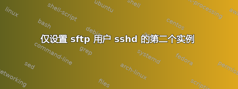 仅设置 sftp 用户 sshd 的第二个实例