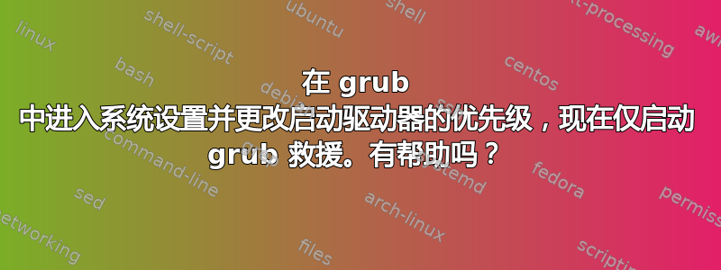 在 grub 中进入系统设置并更改启动驱动器的优先级，现在仅启动 grub 救援。有帮助吗？