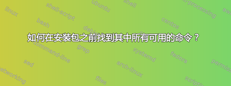 如何在安装包之前找到其中所有可用的命令？