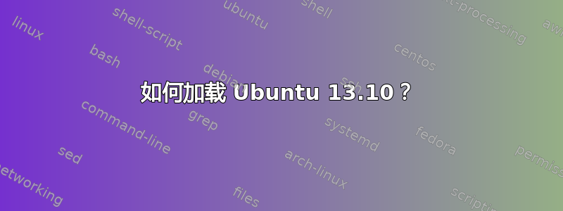 如何加载 Ubuntu 13.10？