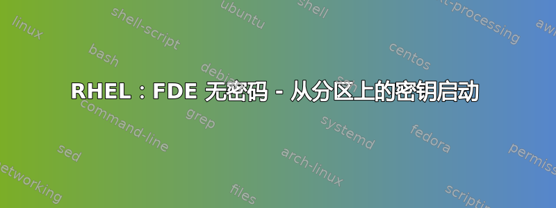 RHEL：FDE 无密码 - 从分区上的密钥启动