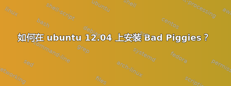 如何在 ubuntu 12.04 上安装 Bad Piggies？