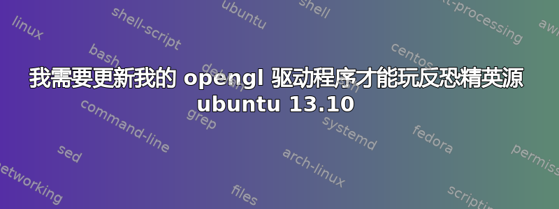 我需要更新我的 opengl 驱动程序才能玩反恐精英源 ubuntu 13.10