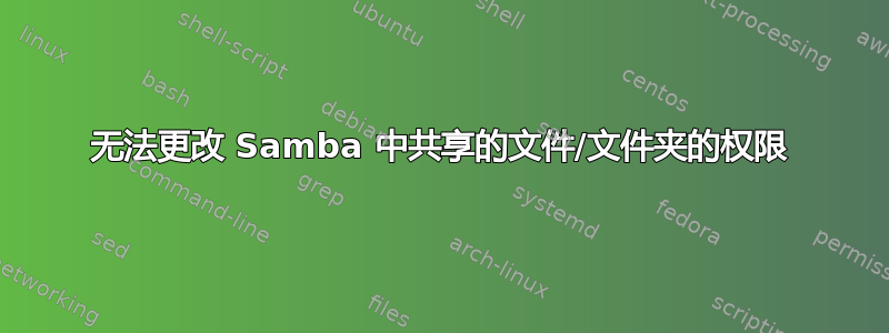 无法更改 Samba 中共享的文件/文件夹的权限