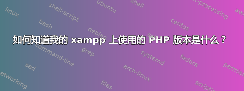 如何知道我的 xampp 上使用的 PHP 版本是什么？