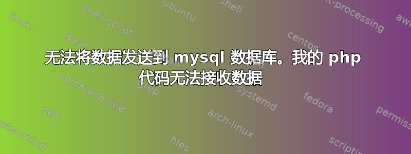 无法将数据发送到 mysql 数据库。我的 php 代码无法接收数据 