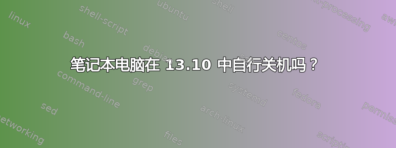 笔记本电脑在 13.10 中自行关机吗？