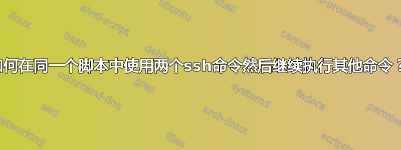 如何在同一个脚本中使用两个ssh命令然后继续执行其他命令？