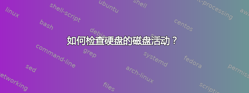 如何检查硬盘的磁盘活动？