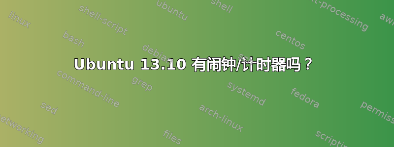 Ubuntu 13.10 有闹钟/计时器吗？