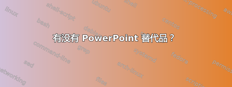 有没有 PowerPoint 替代品？