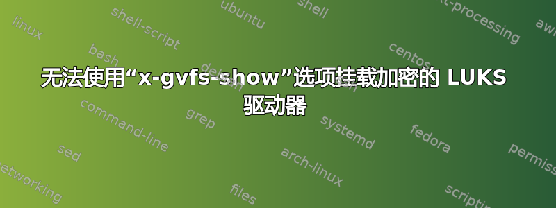 无法使用“x-gvfs-show”选项挂载加密的 LUKS 驱动器