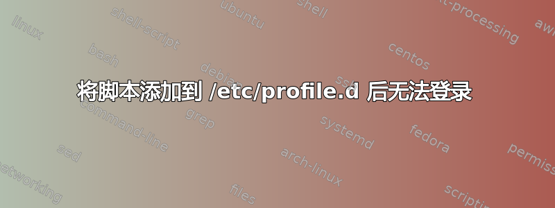 将脚本添加到 /etc/profile.d 后无法登录