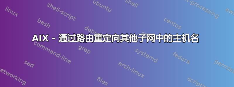 AIX - 通过路由重定向其他子网中的主机名