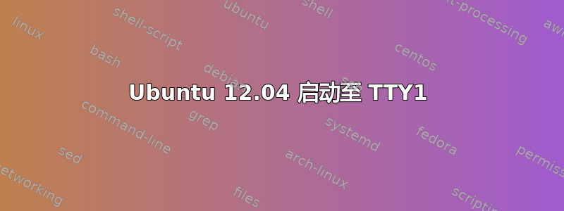 Ubuntu 12.04 启动至 TTY1