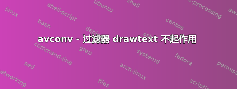 avconv - 过滤器 drawtext 不起作用