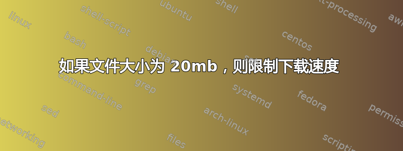 如果文件大小为 20mb，则限制下载速度