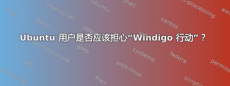 Ubuntu 用户是否应该担心“Windigo 行动”？