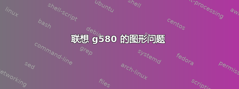 联想 g580 的图形问题