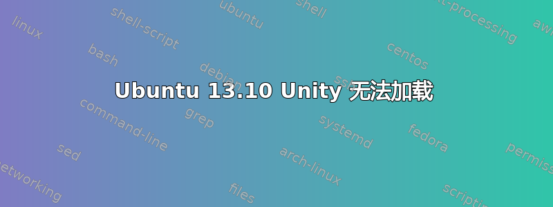 Ubuntu 13.10 Unity 无法加载