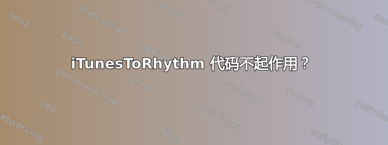 iTunesToRhythm 代码不起作用？