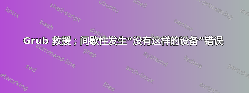 Grub 救援；间歇性发生“没有这样的设备”错误