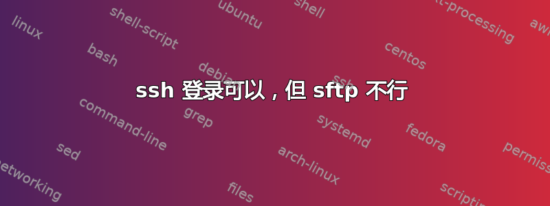 ssh 登录可以，但 sftp 不行