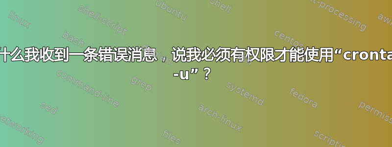 为什么我收到一条错误消息，说我必须有权限才能使用“crontab -u”？