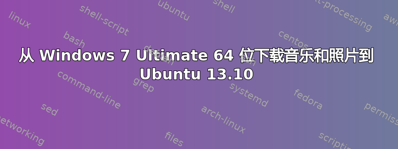 从 Windows 7 Ultimate 64 位下载音乐和照片到 Ubuntu 13.10