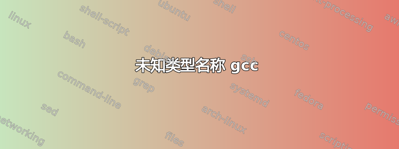 未知类型名称 gcc