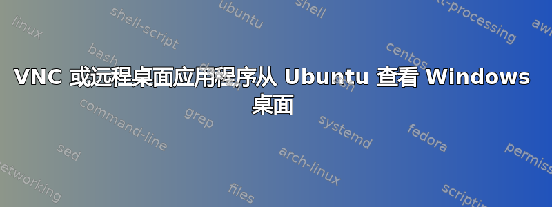 VNC 或远程桌面应用程序从 Ubuntu 查看 Windows 桌面