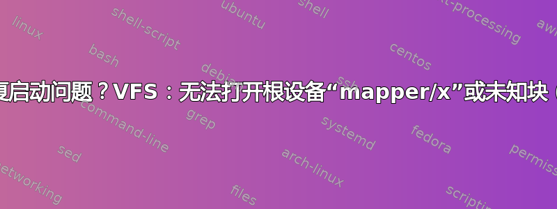 如何修复启动问题？VFS：无法打开根设备“mapper/x”或未知块（0,0）