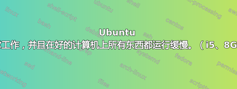 Ubuntu 鼠标无法正常工作，并且在好的计算机上所有东西都运行缓慢。（i5、8GB、7950）