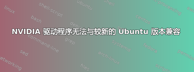 NVIDIA 驱动程序无法与较新的 Ubuntu 版本兼容