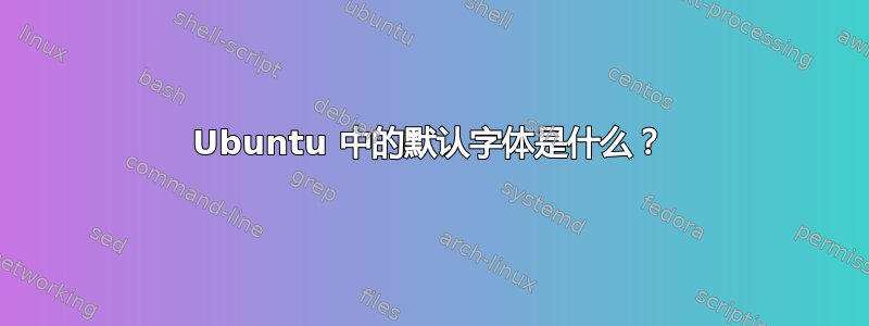 Ubuntu 中的默认字体是什么？