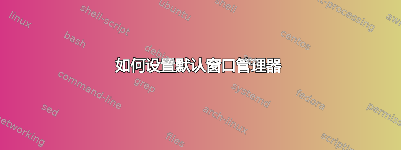 如何设置默认窗口管理器