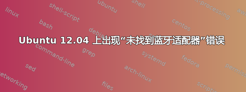 Ubuntu 12.04 上出现“未找到蓝牙适配器”错误