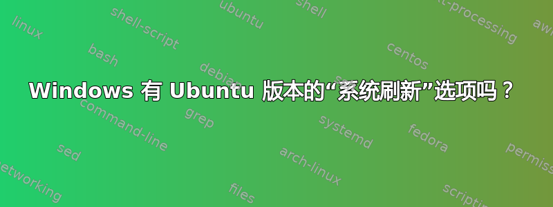 Windows 有 Ubuntu 版本的“系统刷新”选项吗？