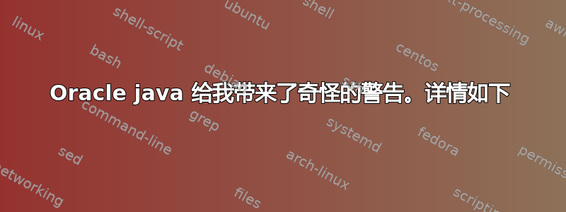 Oracle java 给我带来了奇怪的警告。详情如下
