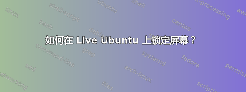 如何在 Live Ubuntu 上锁定屏幕？