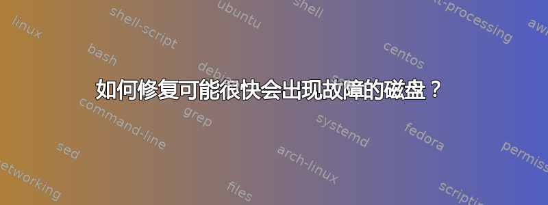 如何修复可能很快会出现故障的磁盘？