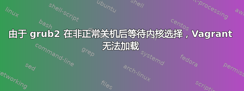 由于 grub2 在非正常关机后等待内核选择，Vagrant 无法加载