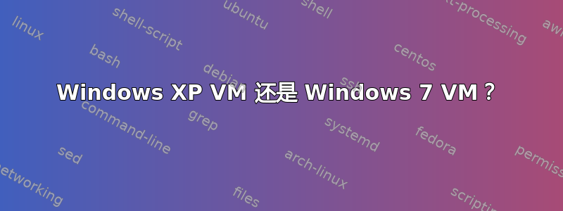 Windows XP VM 还是 Windows 7 VM？