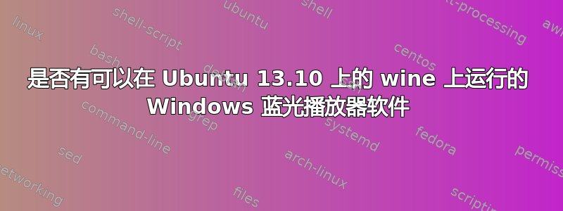 是否有可以在 Ubuntu 13.10 上的 wine 上运行的 Windows 蓝光播放器软件