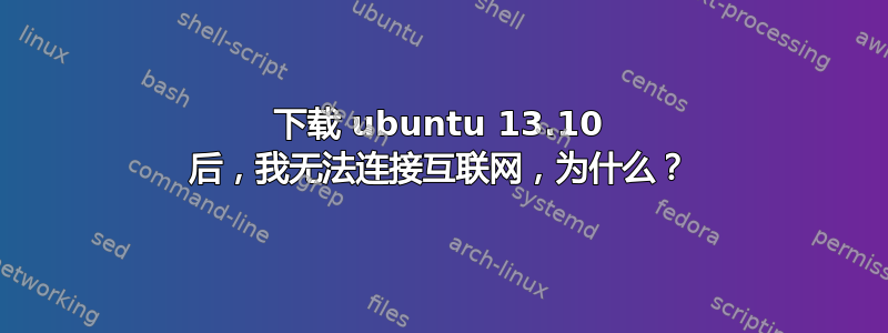 下载 ubuntu 13.10 后，我无法连接互联网，为什么？