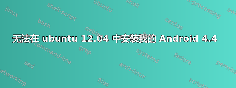 无法在 ubuntu 12.04 中安装我的 Android 4.4 