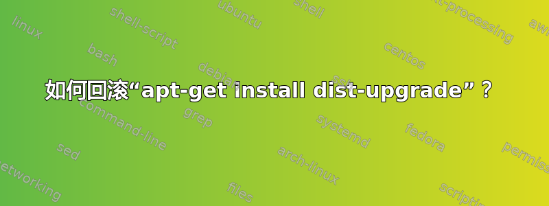 如何回滚“apt-get install dist-upgrade”？