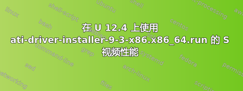 在 U 12.4 上使用 ati-driver-installer-9-3-x86.x86_64.run 的 S 视频性能